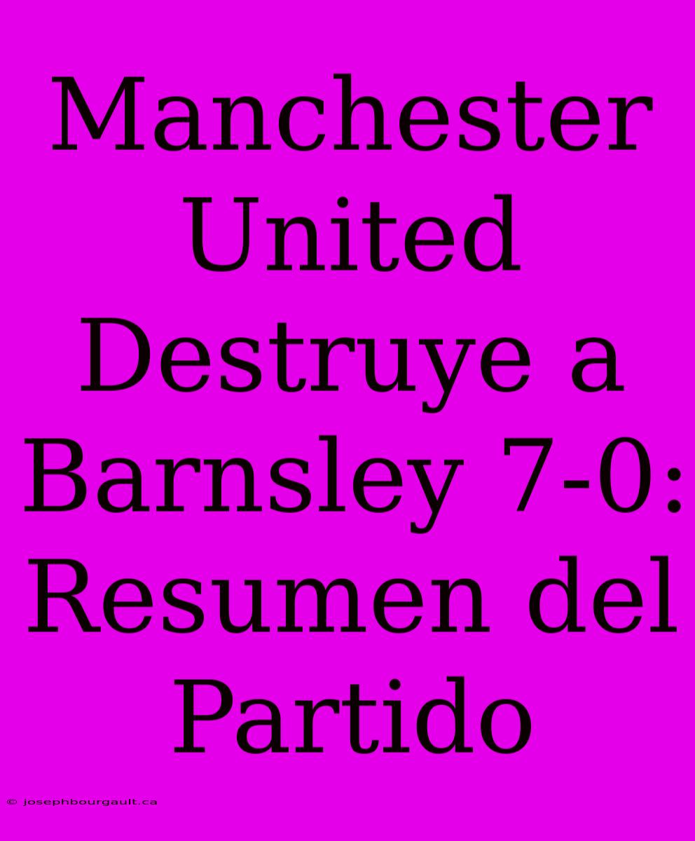 Manchester United Destruye A Barnsley 7-0: Resumen Del Partido