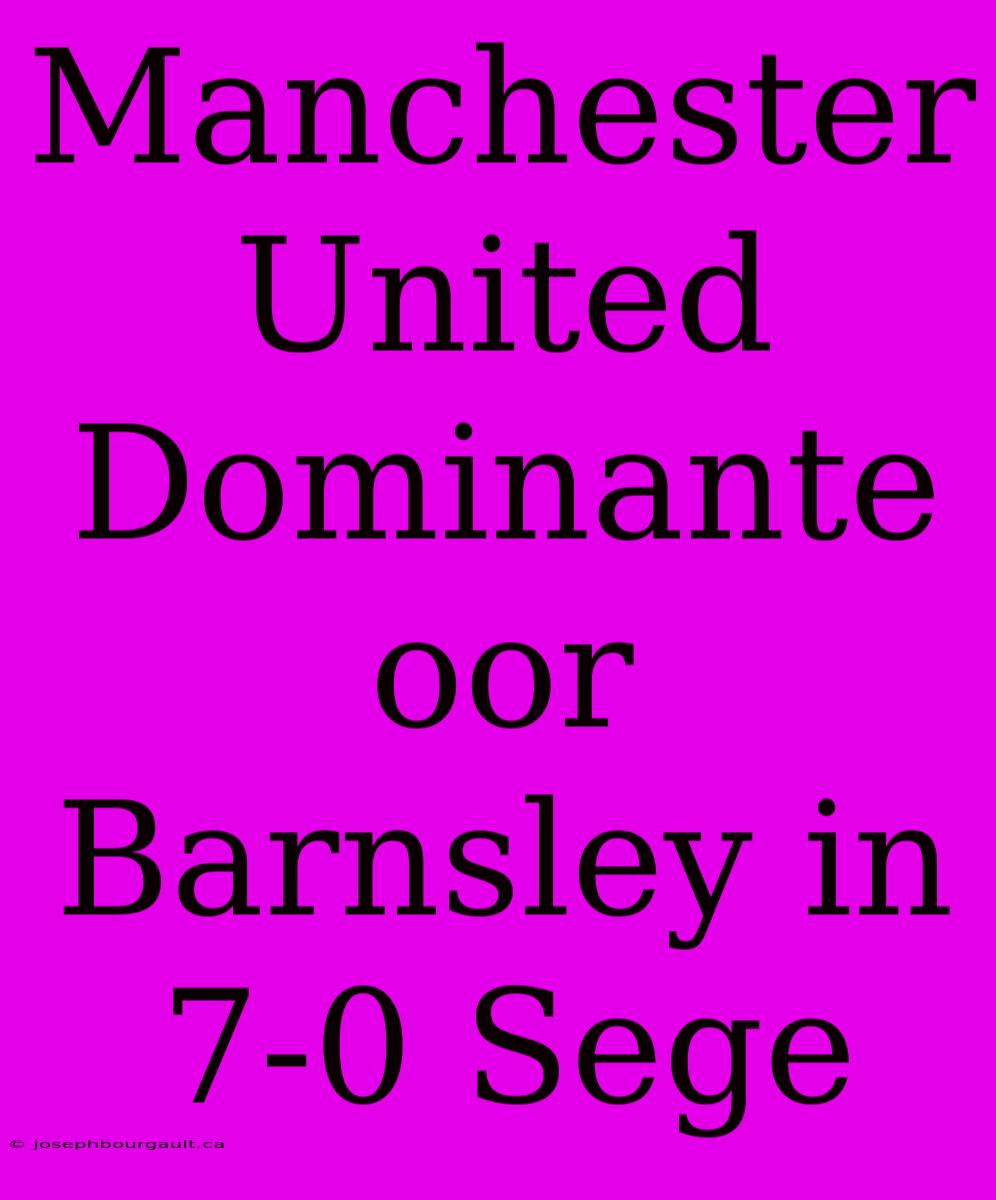 Manchester United Dominante Oor Barnsley In 7-0 Sege