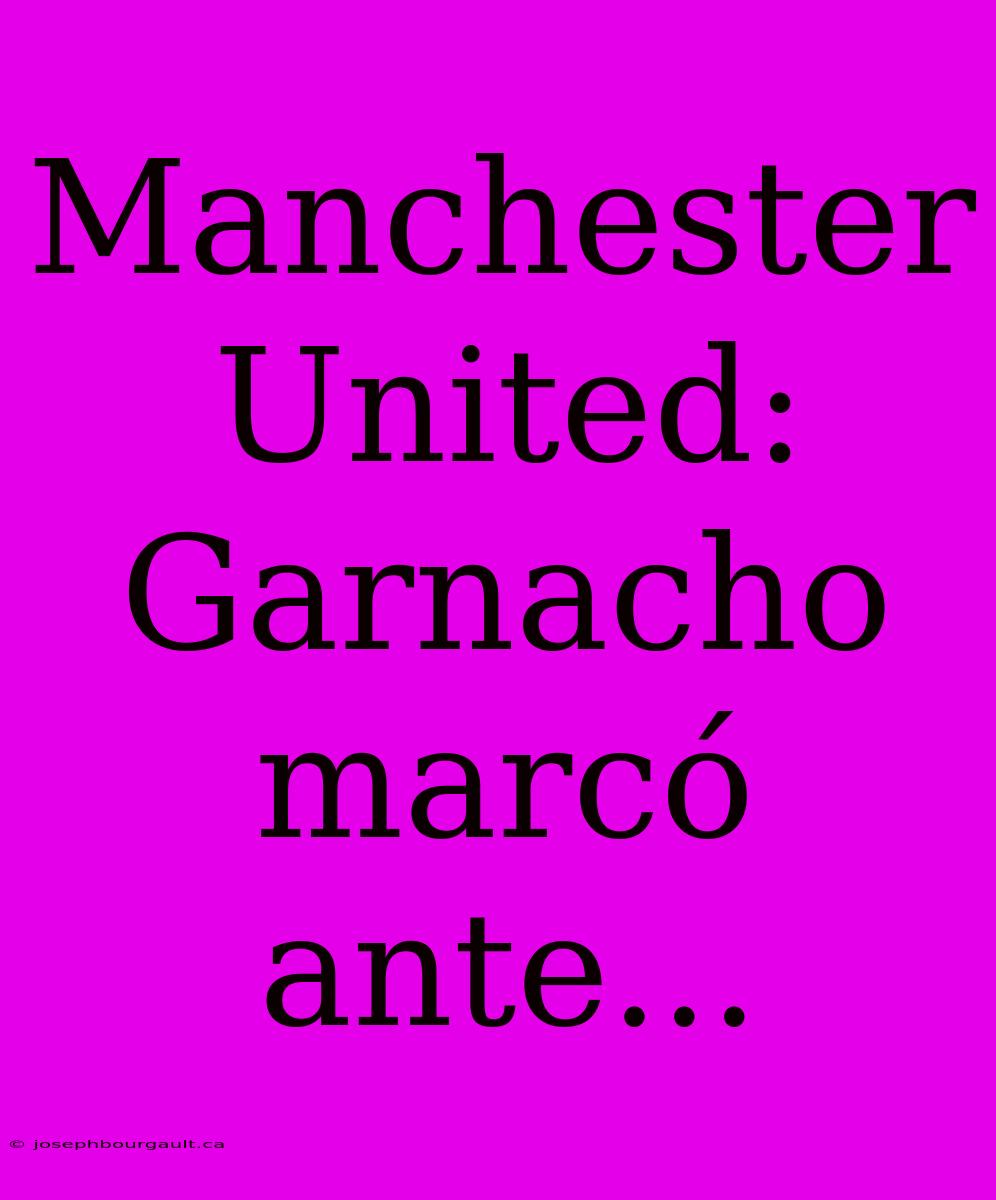 Manchester United: Garnacho Marcó Ante...