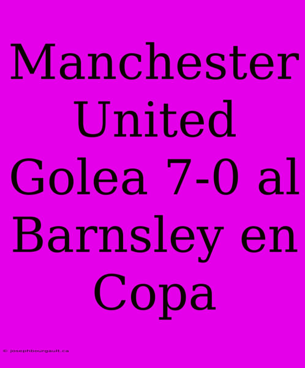 Manchester United Golea 7-0 Al Barnsley En Copa