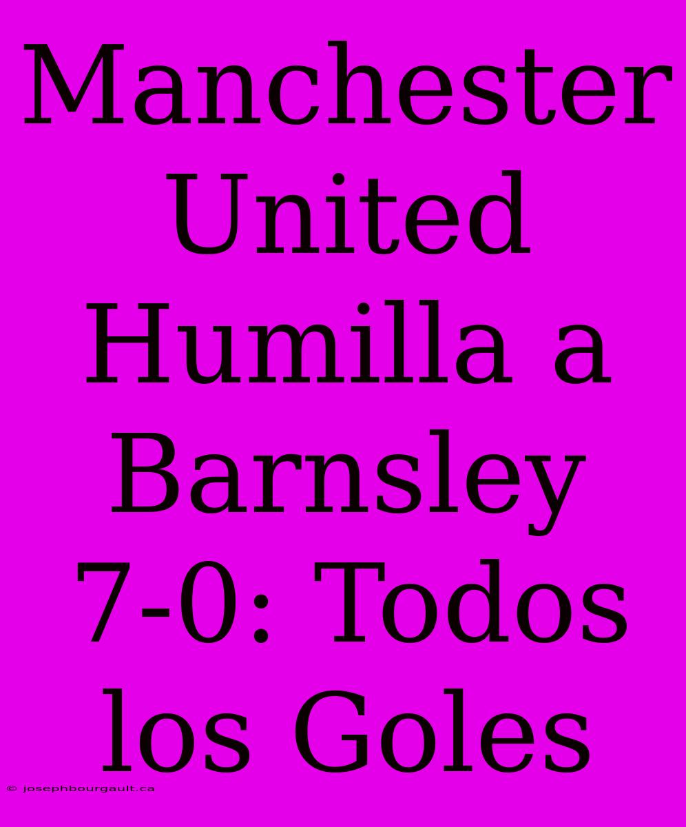 Manchester United Humilla A Barnsley 7-0: Todos Los Goles