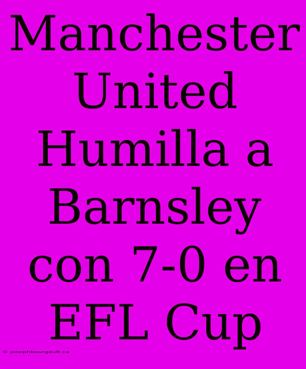 Manchester United Humilla A Barnsley Con 7-0 En EFL Cup