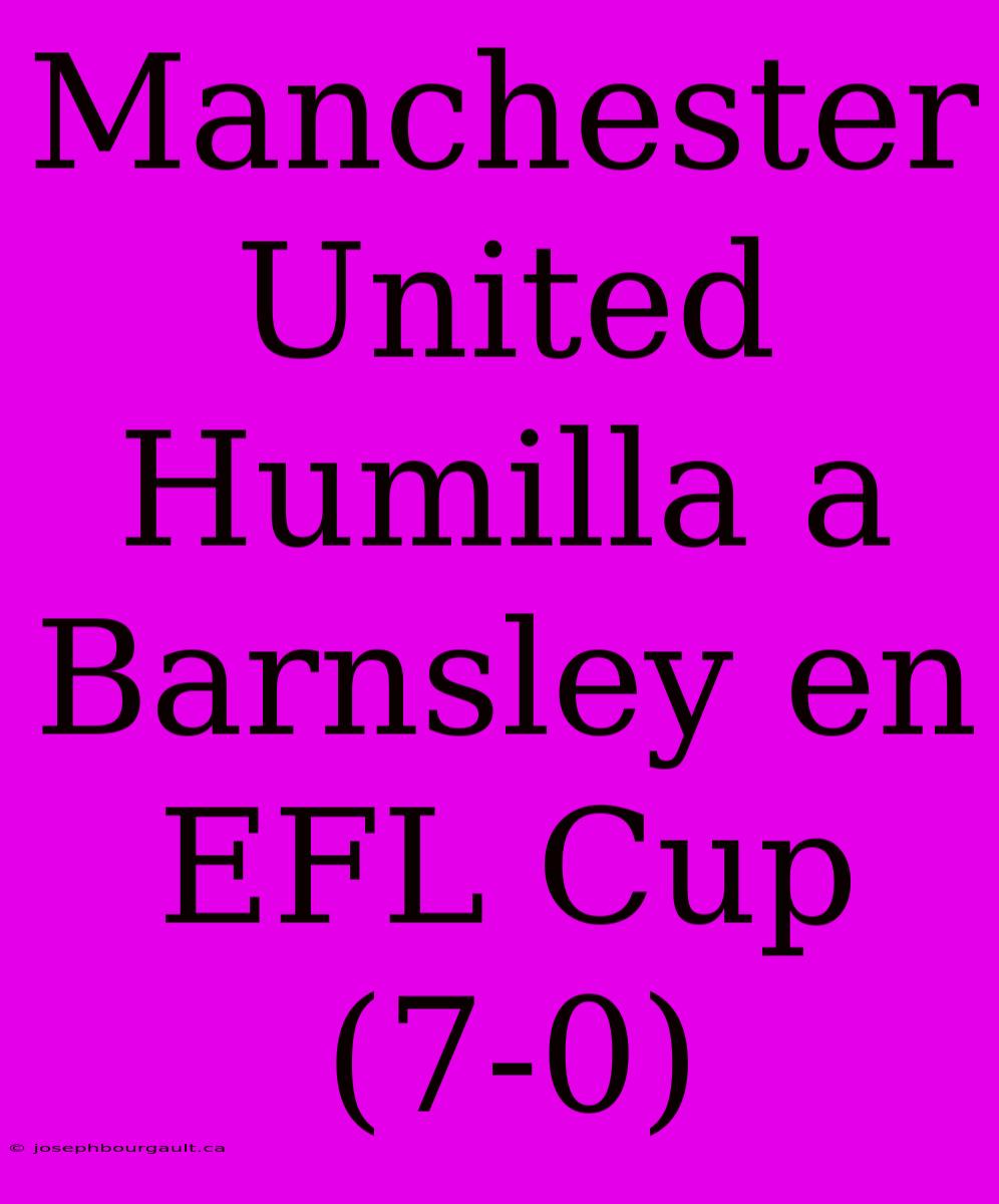 Manchester United Humilla A Barnsley En EFL Cup (7-0)