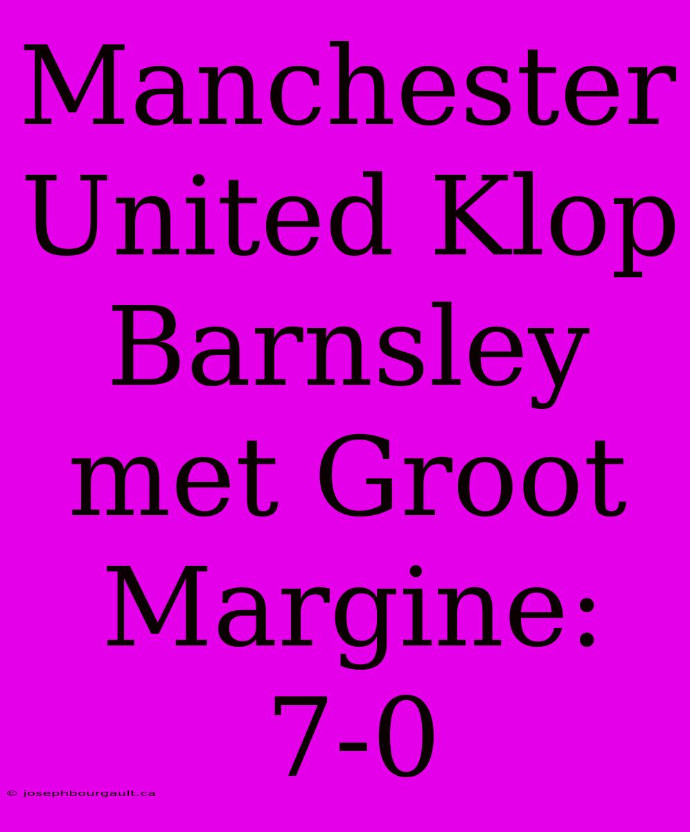 Manchester United Klop Barnsley Met Groot Margine: 7-0