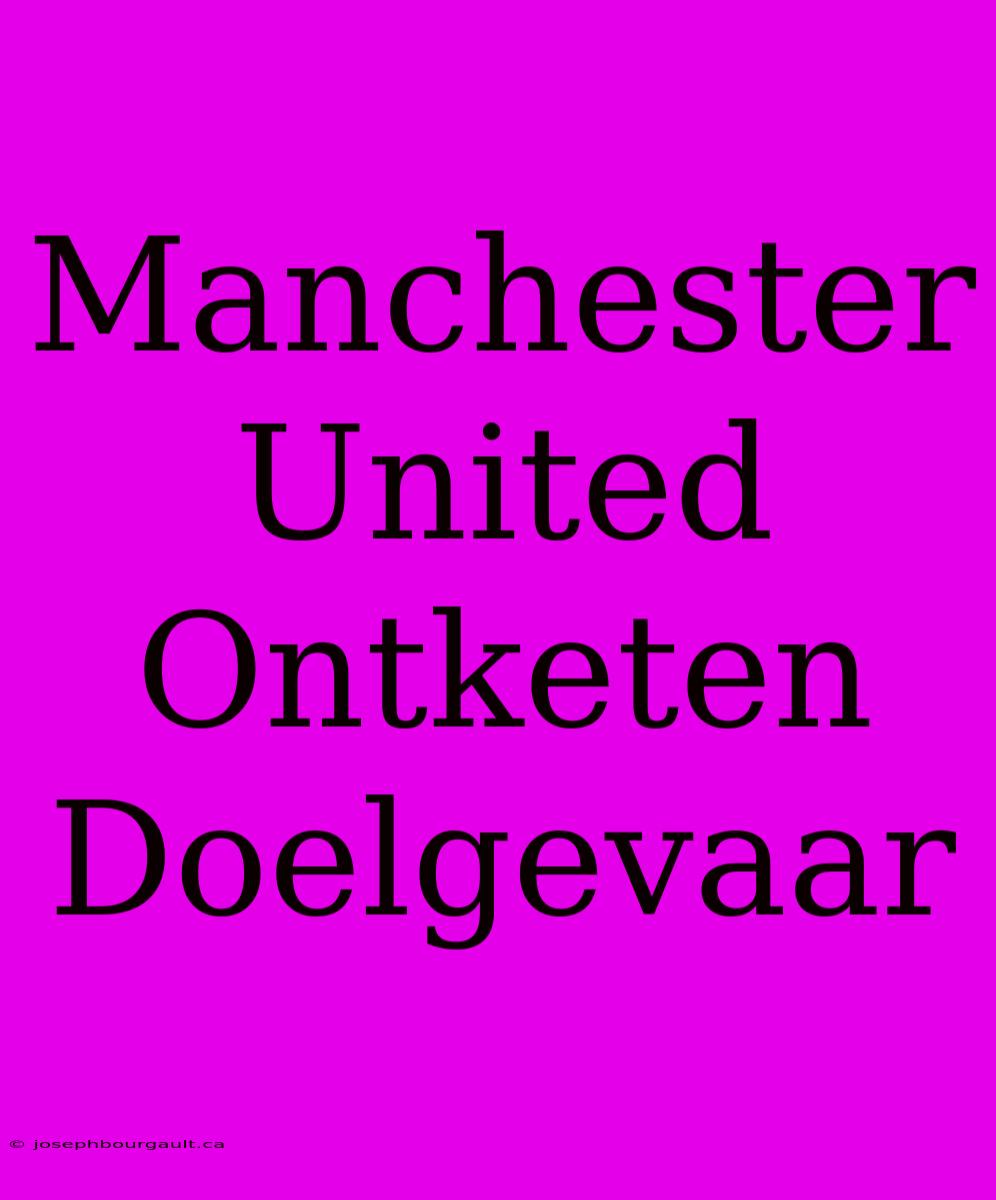 Manchester United Ontketen Doelgevaar