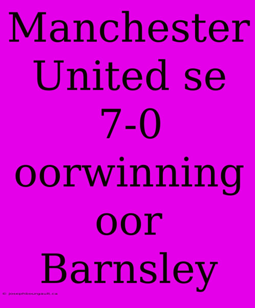 Manchester United Se 7-0 Oorwinning Oor Barnsley