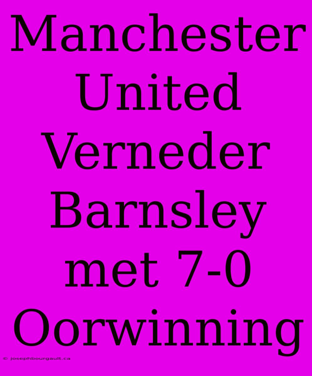 Manchester United Verneder Barnsley Met 7-0 Oorwinning