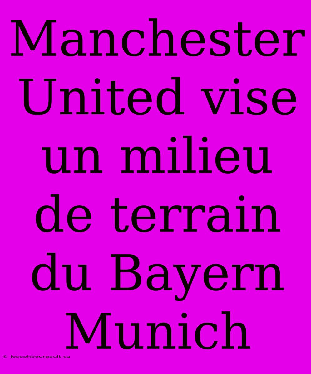 Manchester United Vise Un Milieu De Terrain Du Bayern Munich