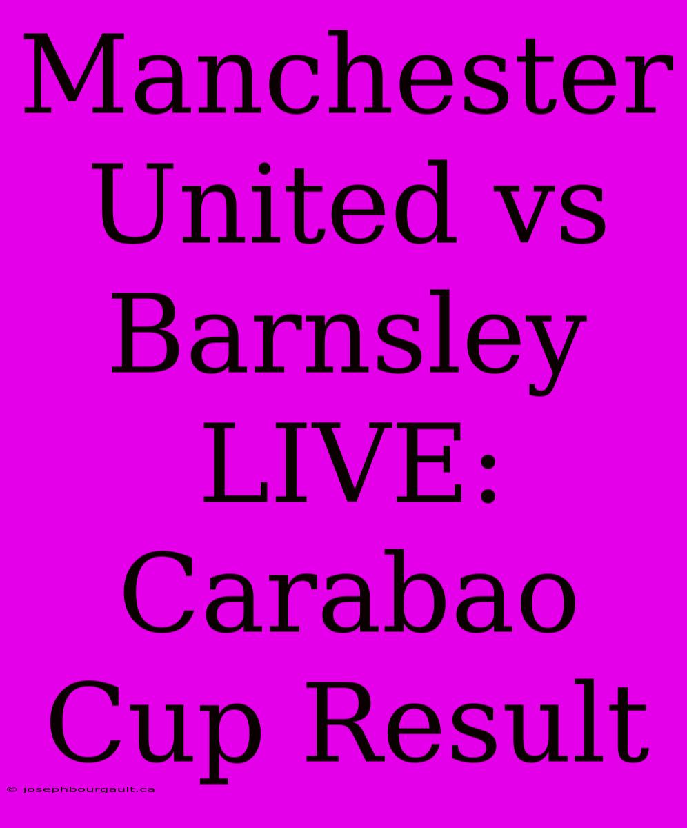 Manchester United Vs Barnsley LIVE: Carabao Cup Result