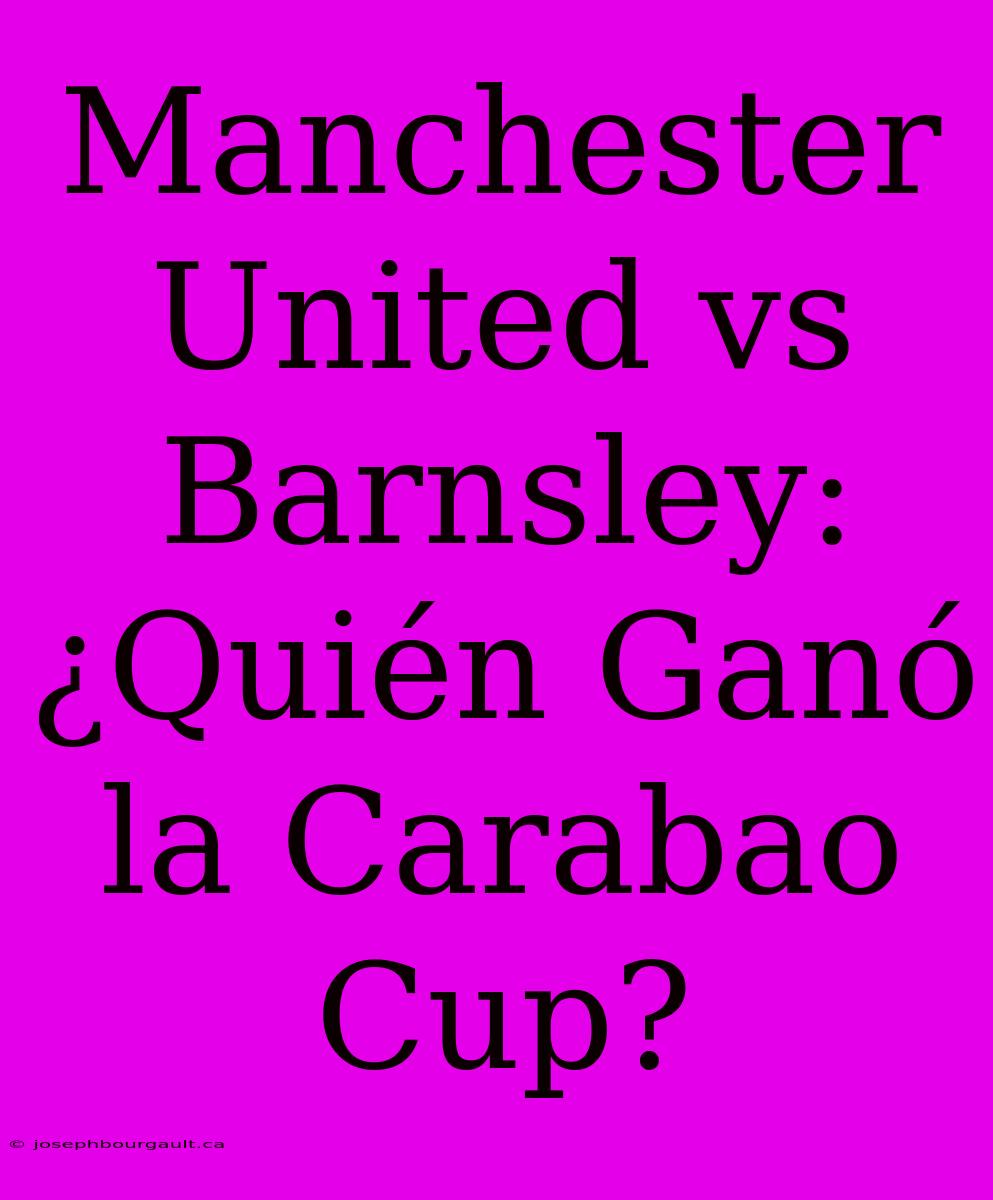 Manchester United Vs Barnsley: ¿Quién Ganó La Carabao Cup?