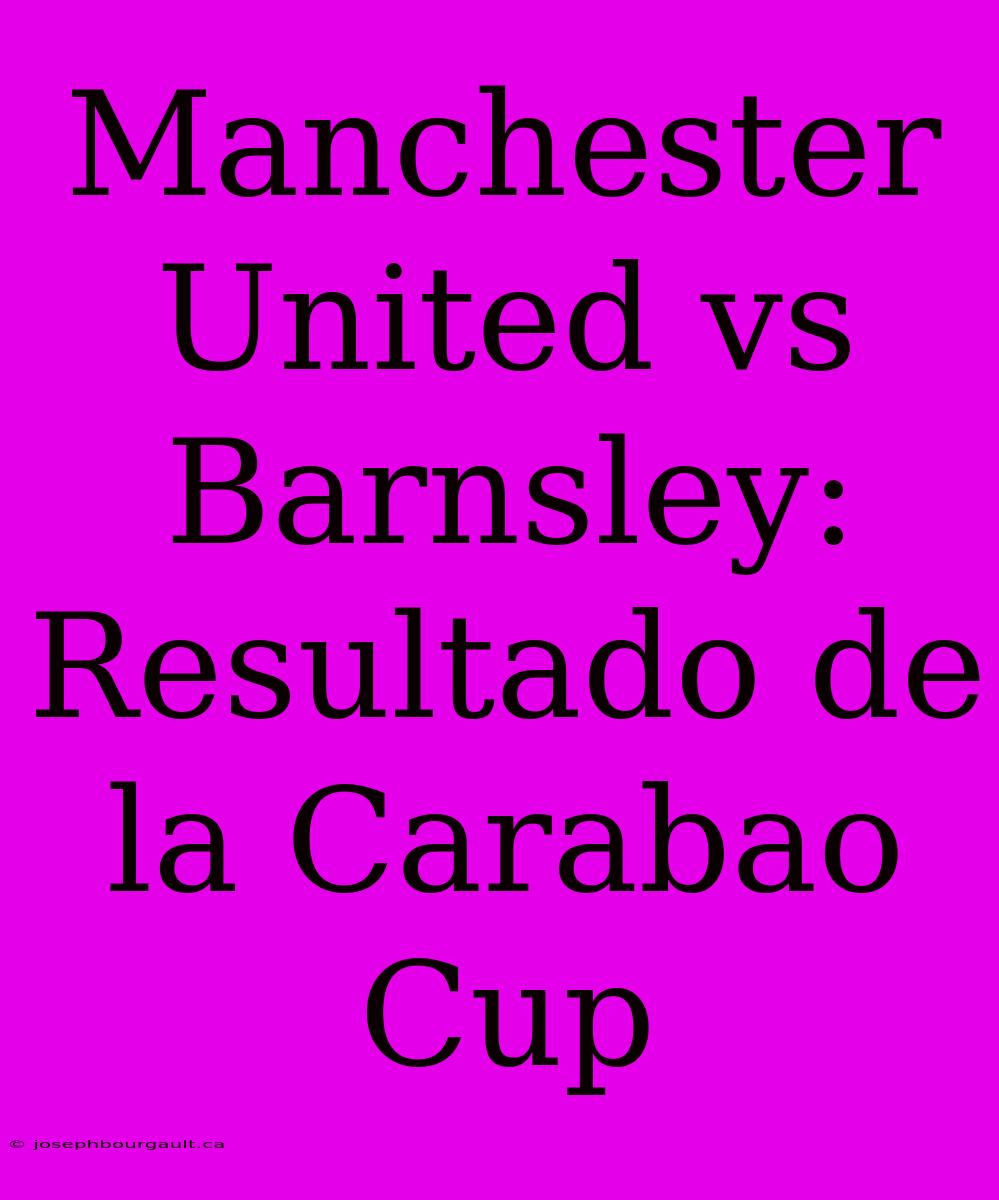 Manchester United Vs Barnsley: Resultado De La Carabao Cup