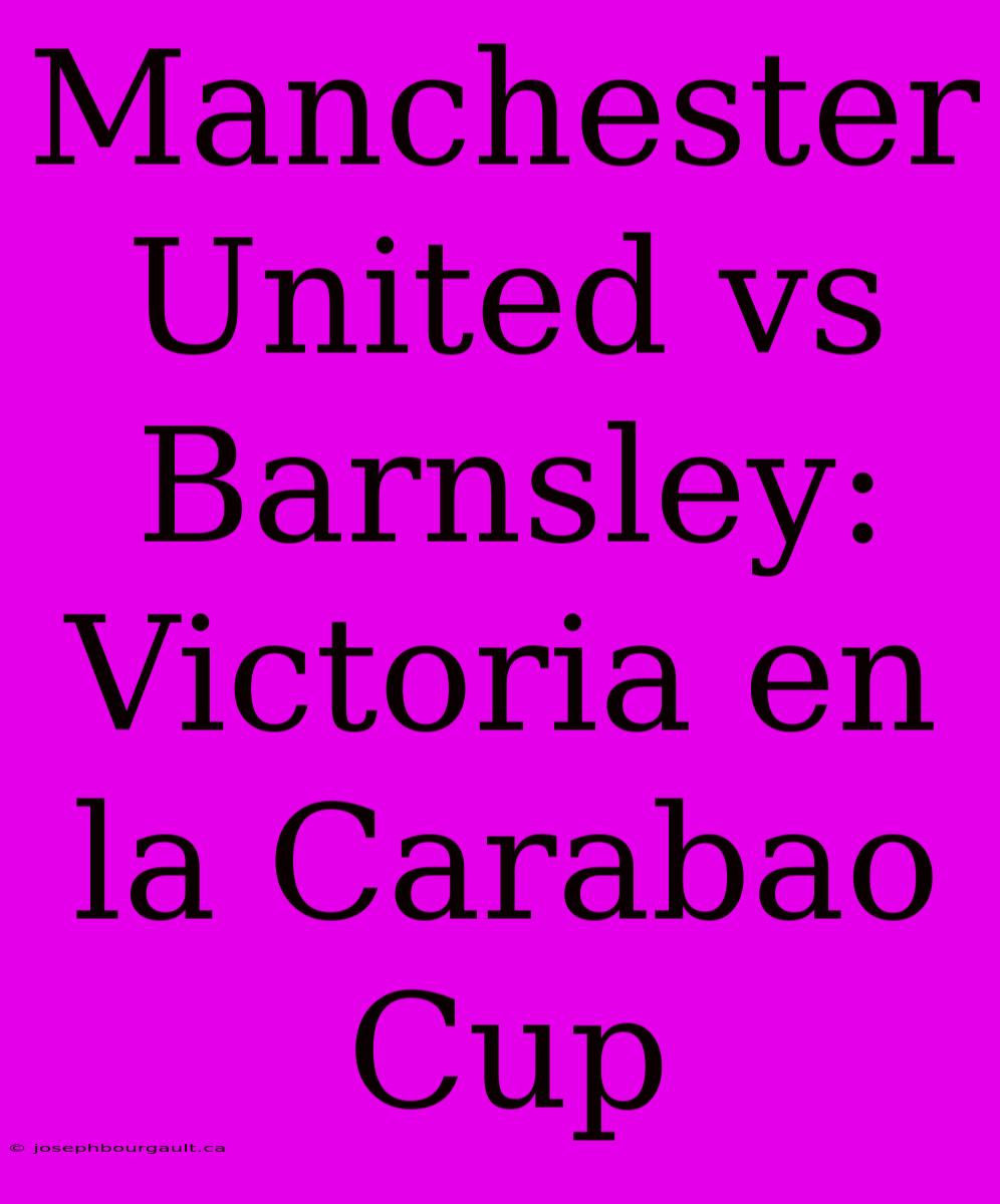 Manchester United Vs Barnsley:  Victoria En La Carabao Cup