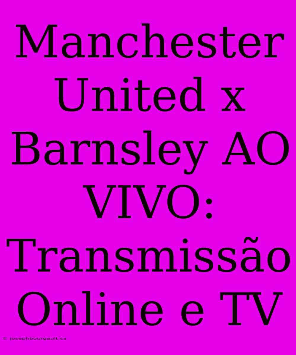 Manchester United X Barnsley AO VIVO: Transmissão Online E TV