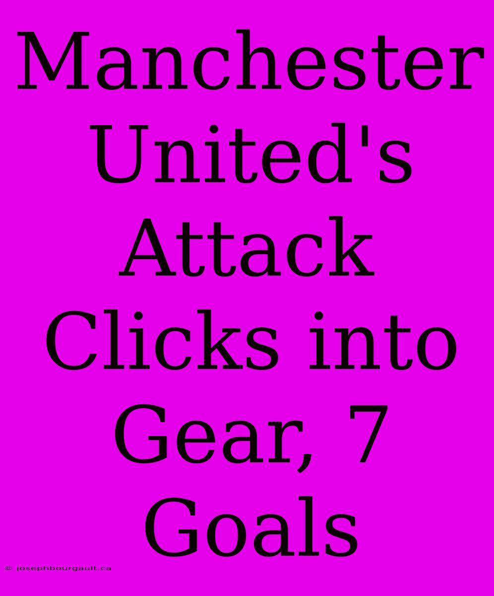 Manchester United's Attack Clicks Into Gear, 7 Goals