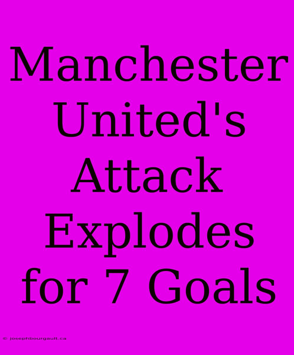 Manchester United's Attack Explodes For 7 Goals