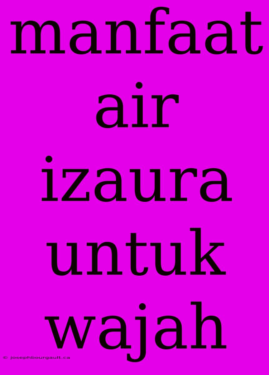 Manfaat Air Izaura Untuk Wajah