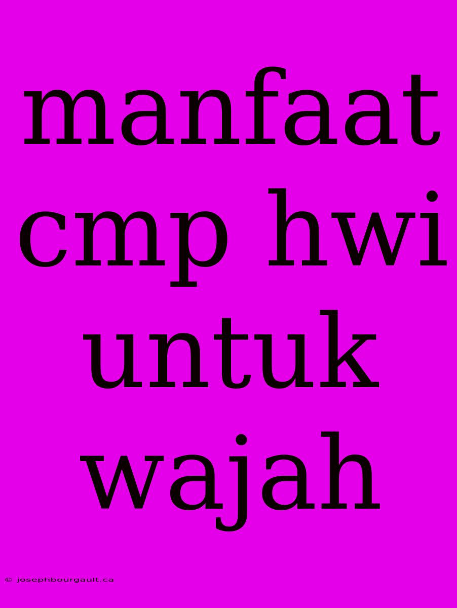 Manfaat Cmp Hwi Untuk Wajah