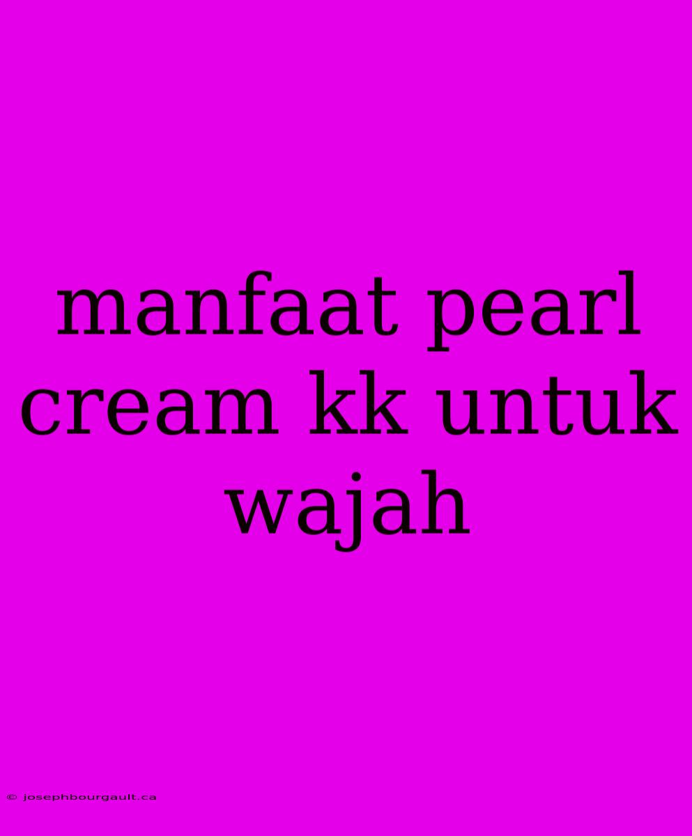 Manfaat Pearl Cream Kk Untuk Wajah