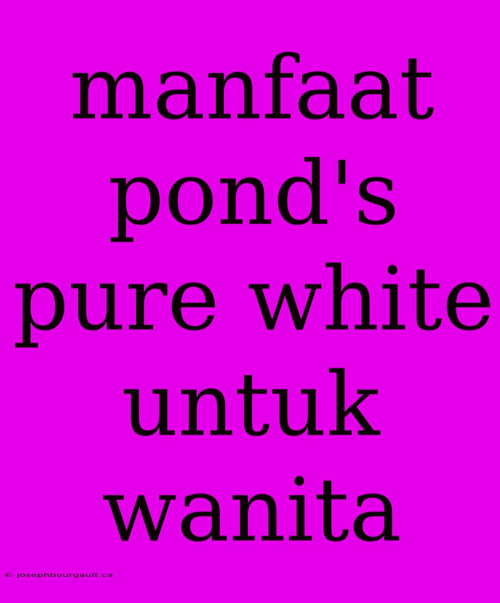 Manfaat Pond's Pure White Untuk Wanita