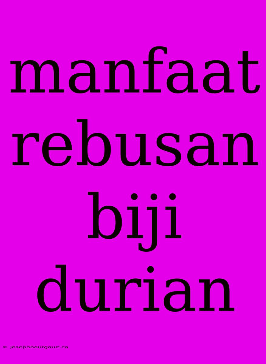 Manfaat Rebusan Biji Durian