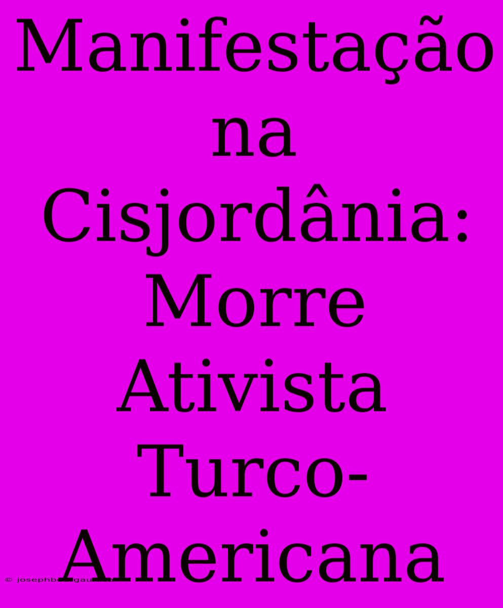 Manifestação Na Cisjordânia: Morre Ativista Turco-Americana