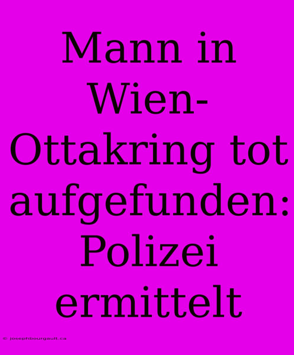 Mann In Wien-Ottakring Tot Aufgefunden: Polizei Ermittelt