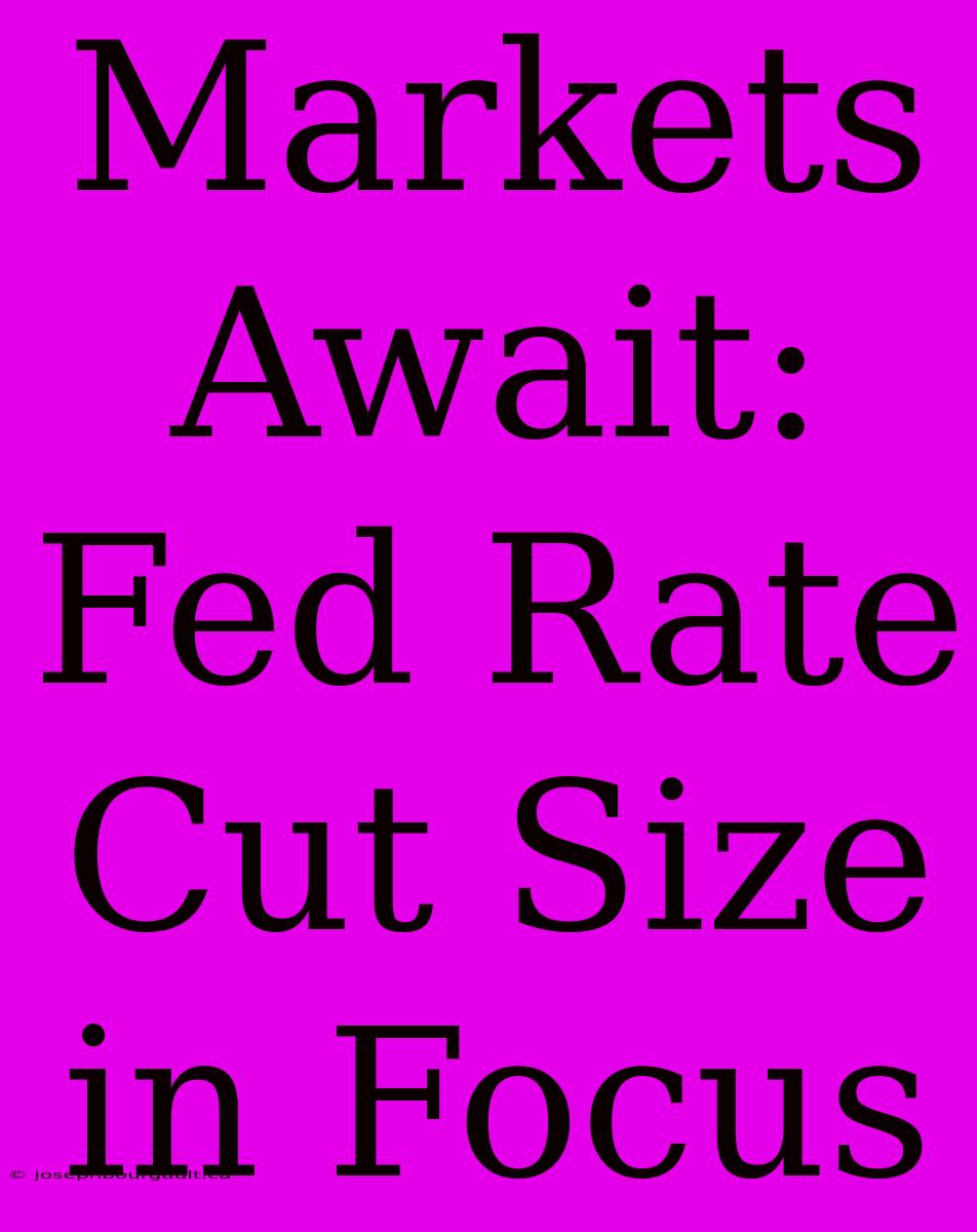 Markets Await:  Fed Rate Cut Size In Focus