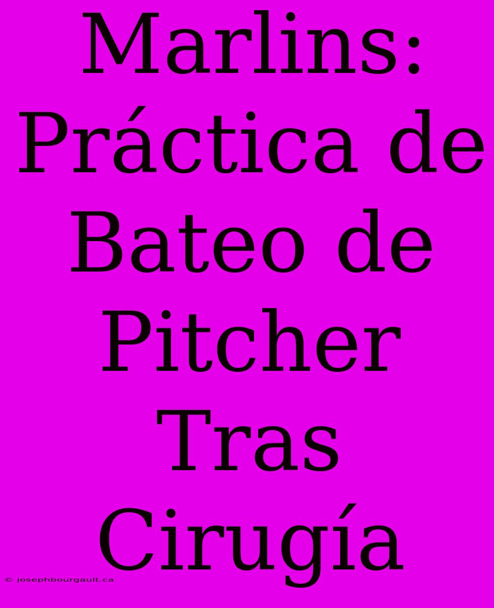 Marlins: Práctica De Bateo De Pitcher Tras Cirugía