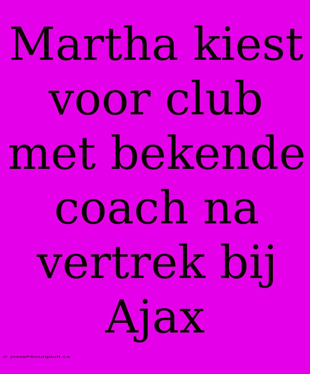 Martha Kiest Voor Club Met Bekende Coach Na Vertrek Bij Ajax