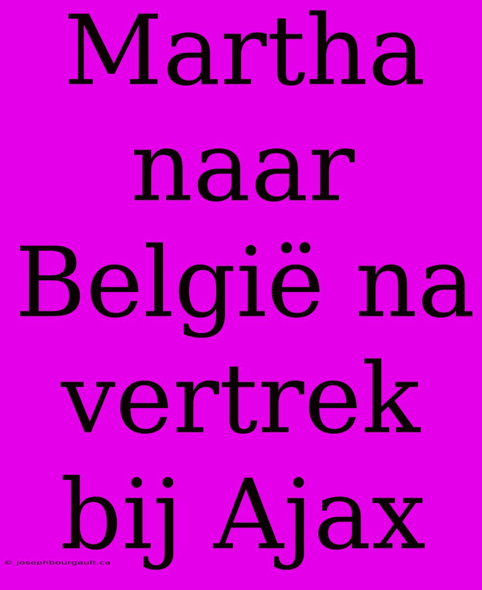 Martha Naar België Na Vertrek Bij Ajax