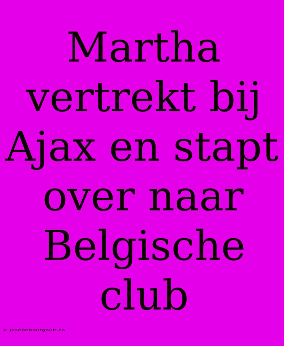 Martha Vertrekt Bij Ajax En Stapt Over Naar Belgische Club