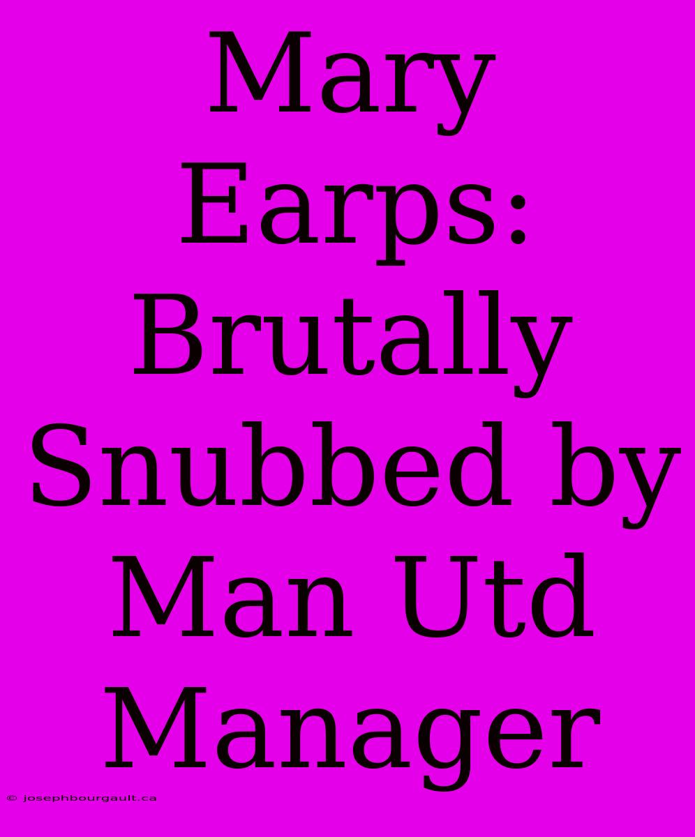 Mary Earps: Brutally Snubbed By Man Utd Manager