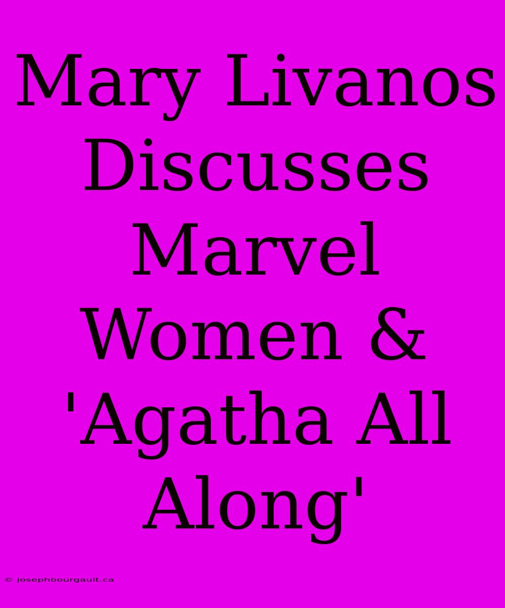 Mary Livanos Discusses Marvel Women & 'Agatha All Along'