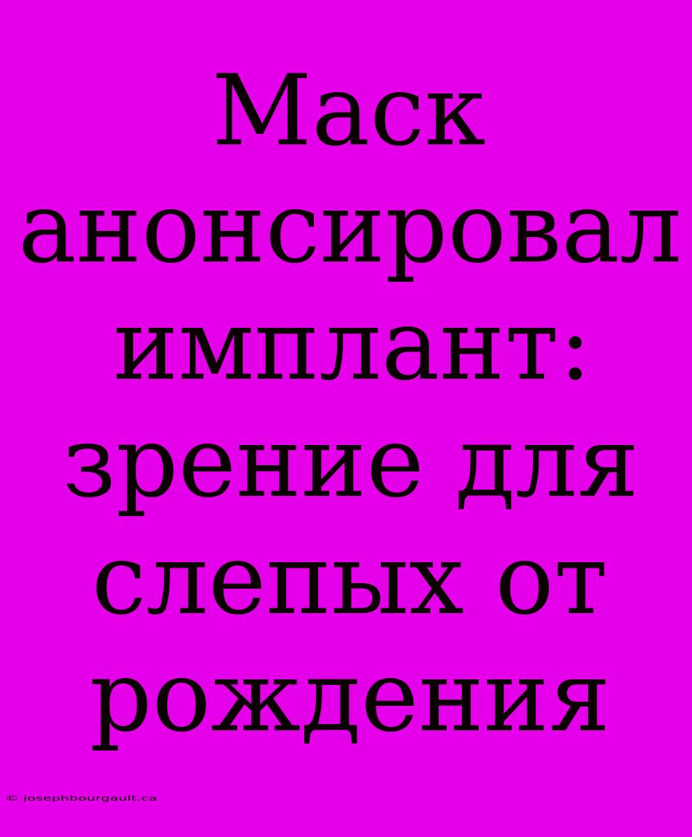 Маск Анонсировал Имплант: Зрение Для Слепых От Рождения