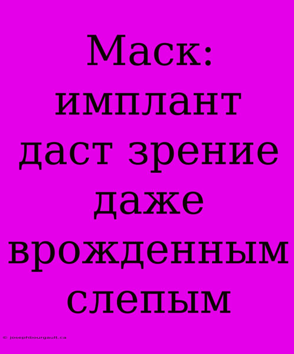 Маск: Имплант Даст Зрение Даже Врожденным Слепым