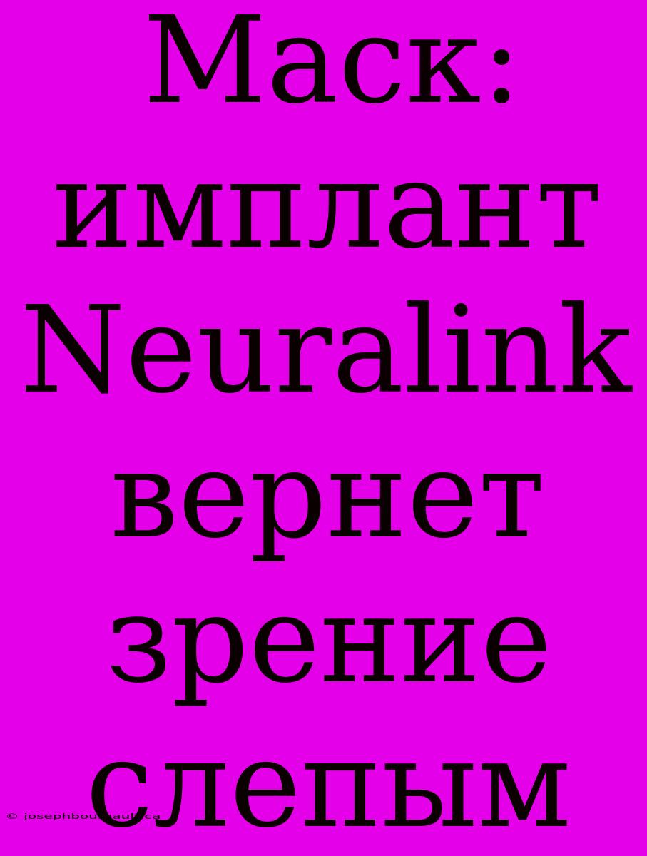 Маск: Имплант Neuralink Вернет Зрение Слепым