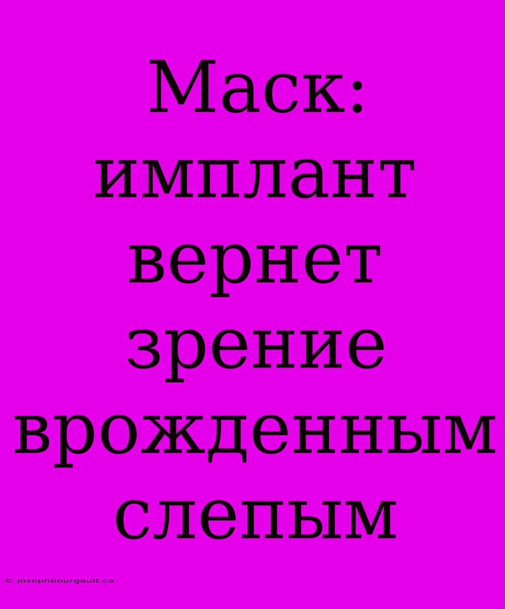 Маск: Имплант Вернет Зрение Врожденным Слепым