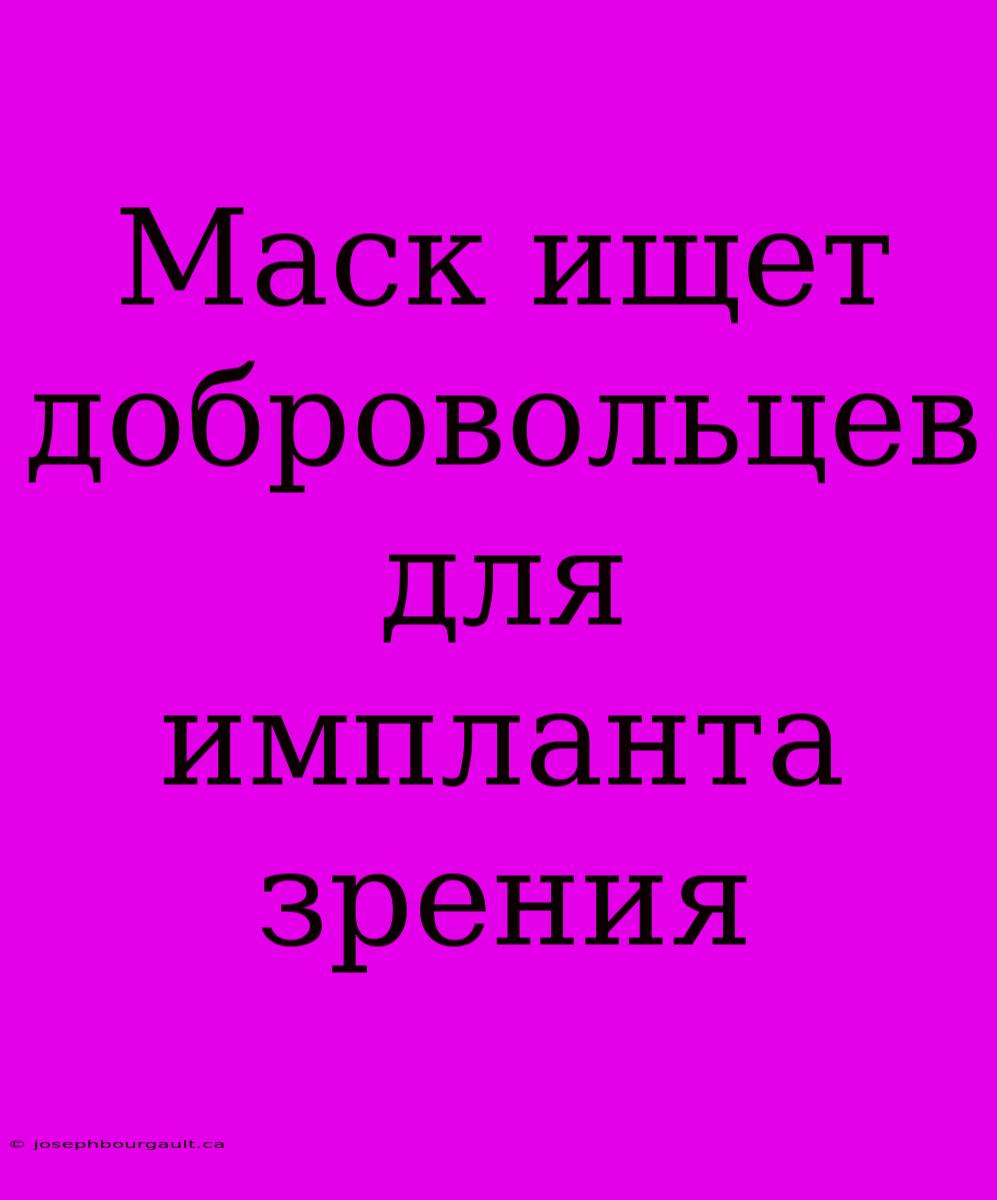 Маск Ищет Добровольцев Для Импланта Зрения