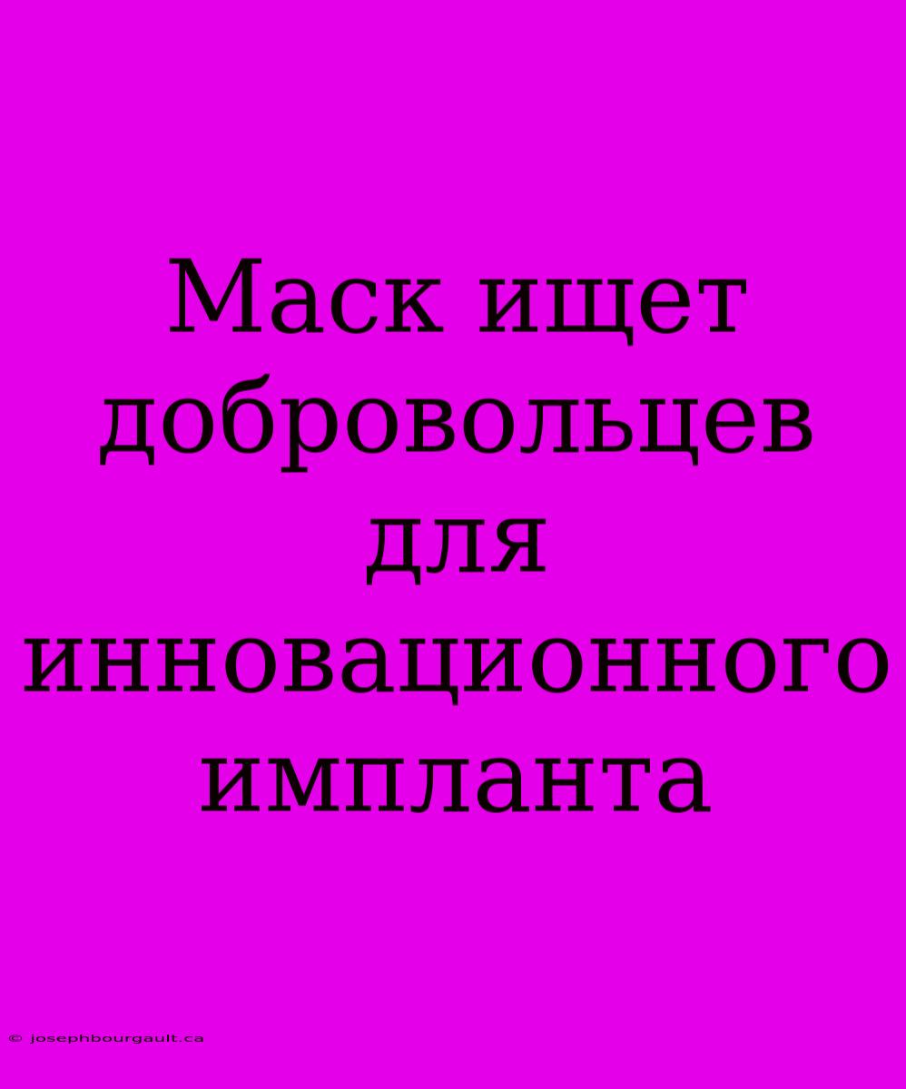 Маск Ищет Добровольцев Для Инновационного Импланта