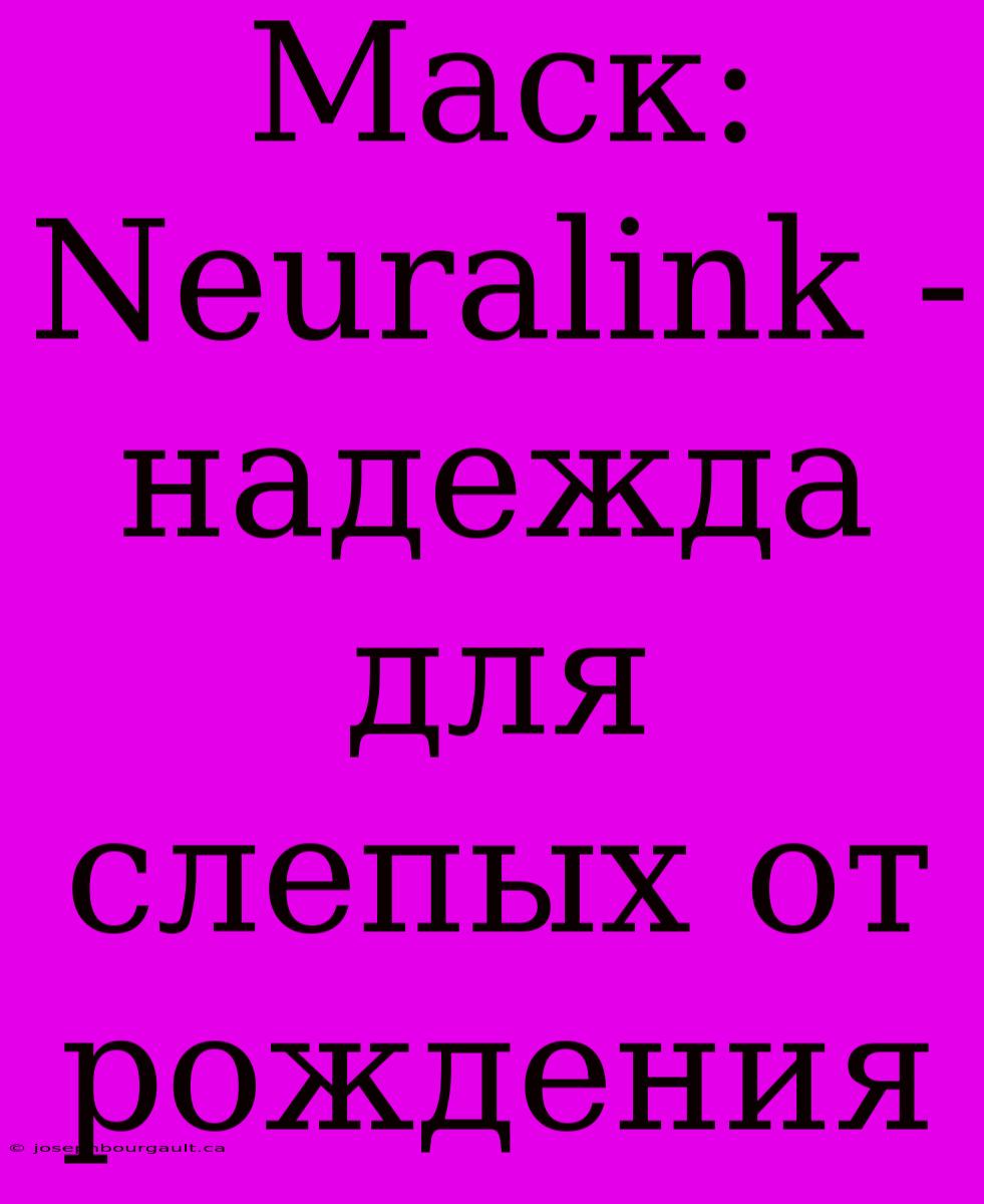 Маск: Neuralink - Надежда Для Слепых От Рождения