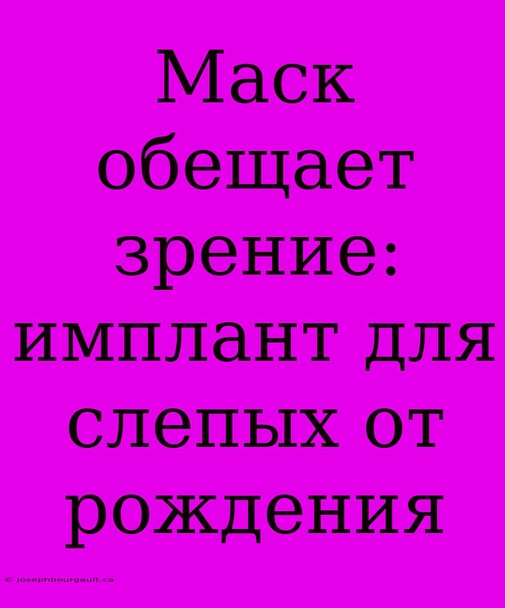 Маск Обещает Зрение: Имплант Для Слепых От Рождения