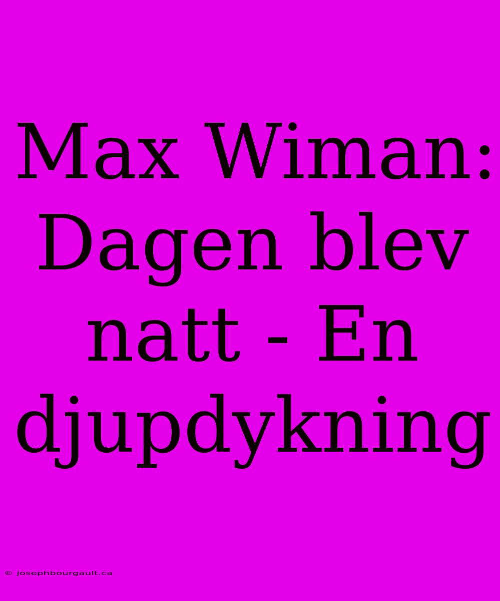 Max Wiman: Dagen Blev Natt - En Djupdykning