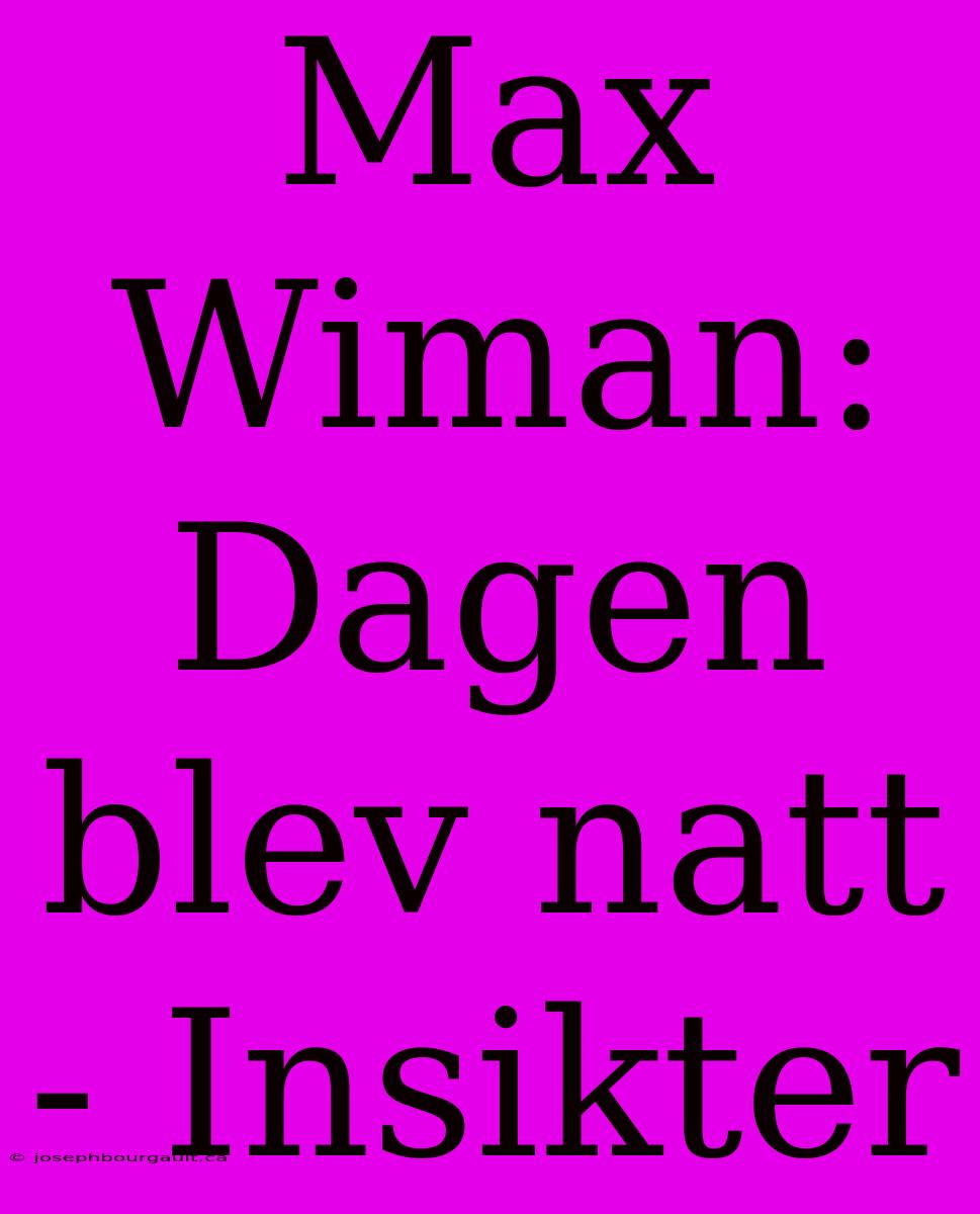 Max Wiman: Dagen Blev Natt - Insikter