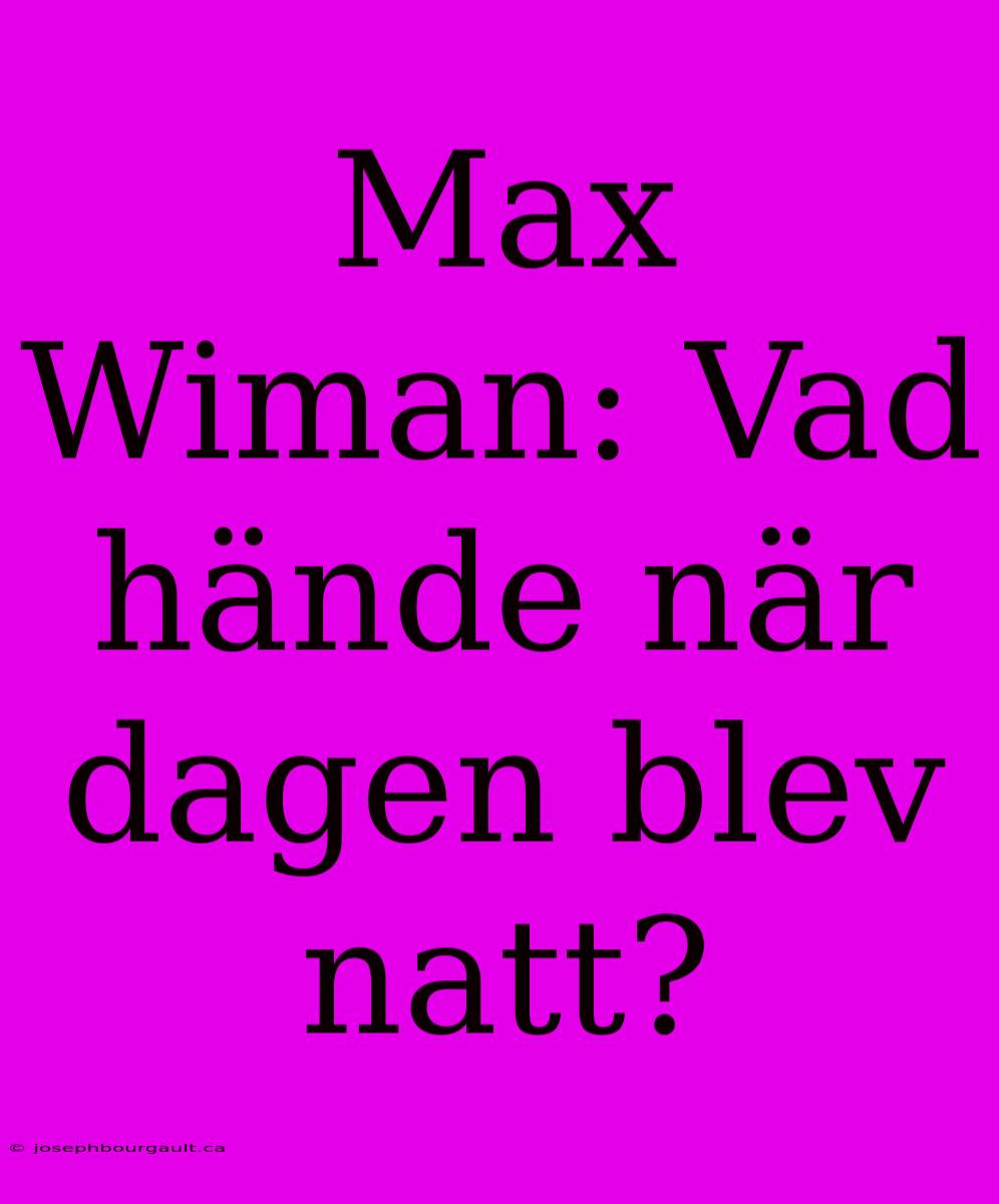 Max Wiman: Vad Hände När Dagen Blev Natt?