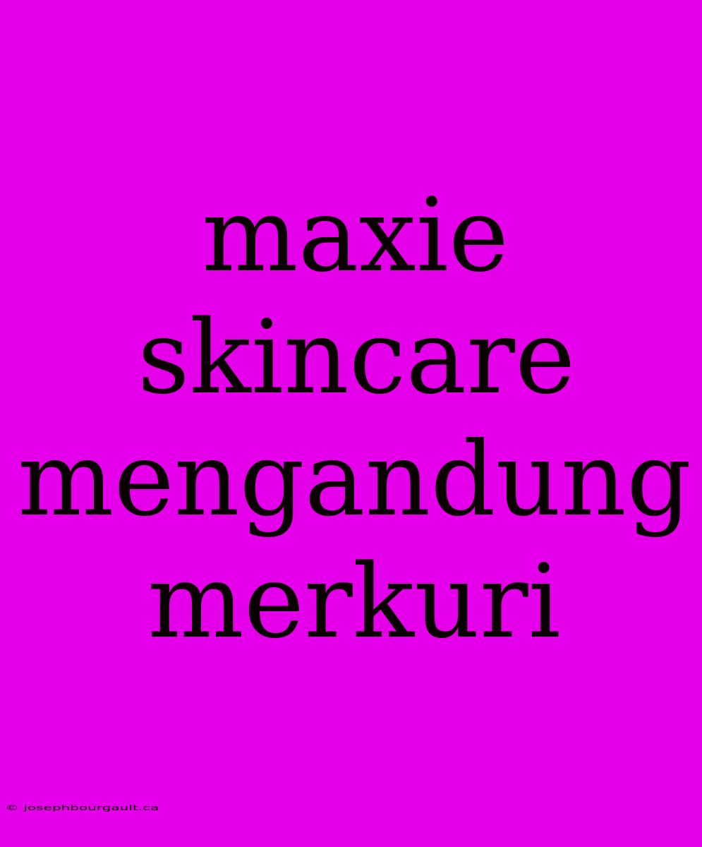 Maxie Skincare Mengandung Merkuri