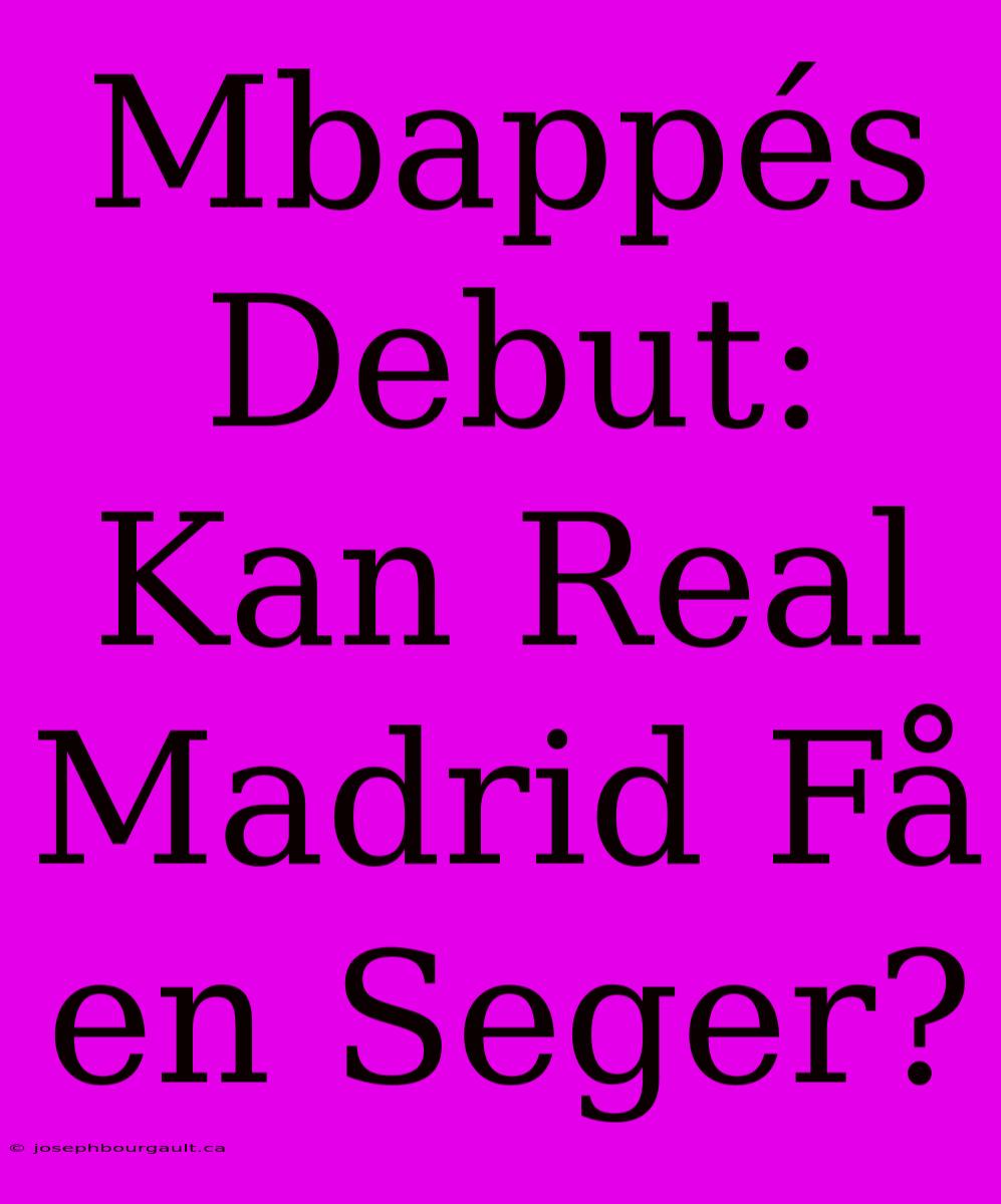 Mbappés Debut: Kan Real Madrid Få En Seger?