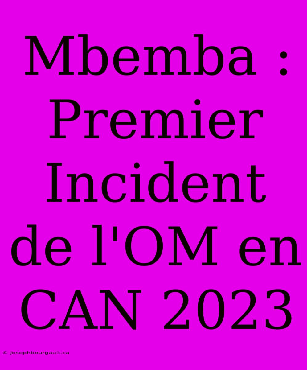 Mbemba : Premier Incident De L'OM En CAN 2023