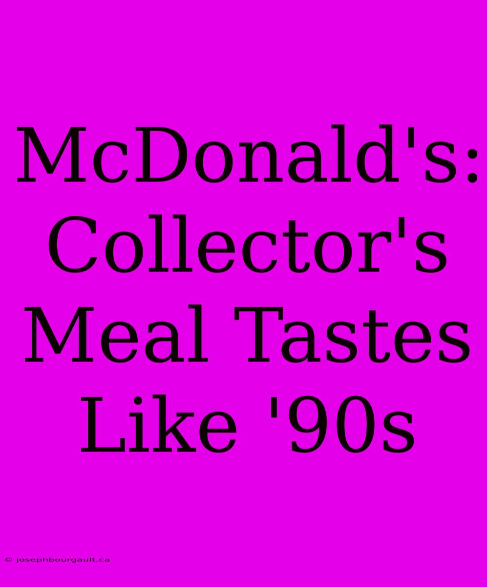 McDonald's: Collector's Meal Tastes Like '90s