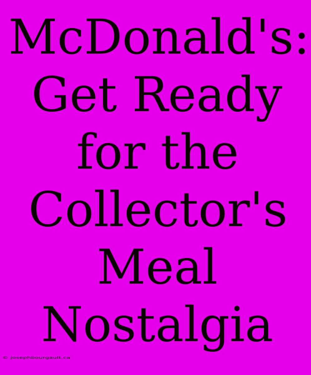 McDonald's: Get Ready For The Collector's Meal Nostalgia