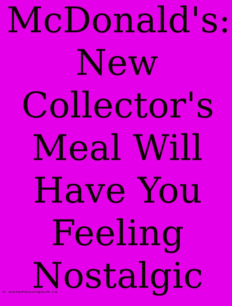 McDonald's: New Collector's Meal Will Have You Feeling Nostalgic